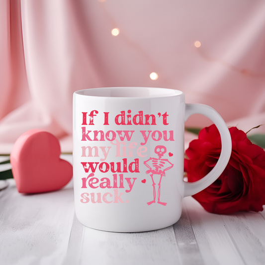 If I Didn't Know You My Life Would Really Suck Mug